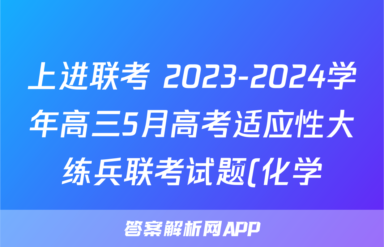上进联考 2023-2024学年高三5月高考适应性大练兵联考试题(化学)